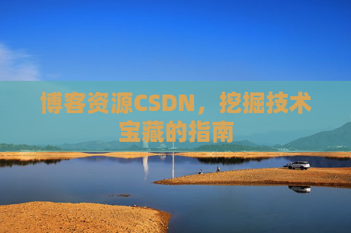 博客资源CSDN，挖掘技术宝藏的指南