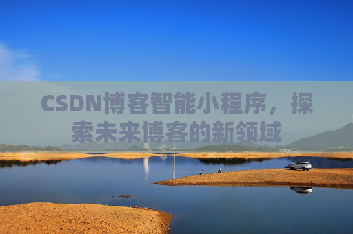 CSDN博客智能小程序，探索未来博客的新领域