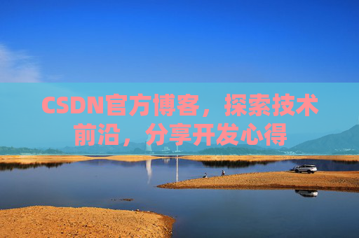CSDN官方博客，探索技术前沿，分享开发心得