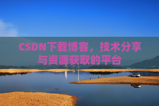 CSDN下载博客，技术分享与资源获取的平台