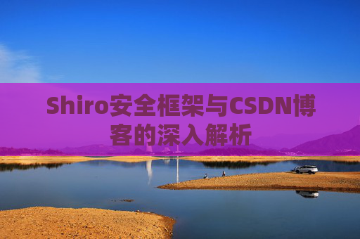 Shiro安全框架与CSDN博客的深入解析