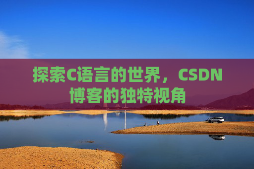 探索C语言的世界，CSDN博客的独特视角